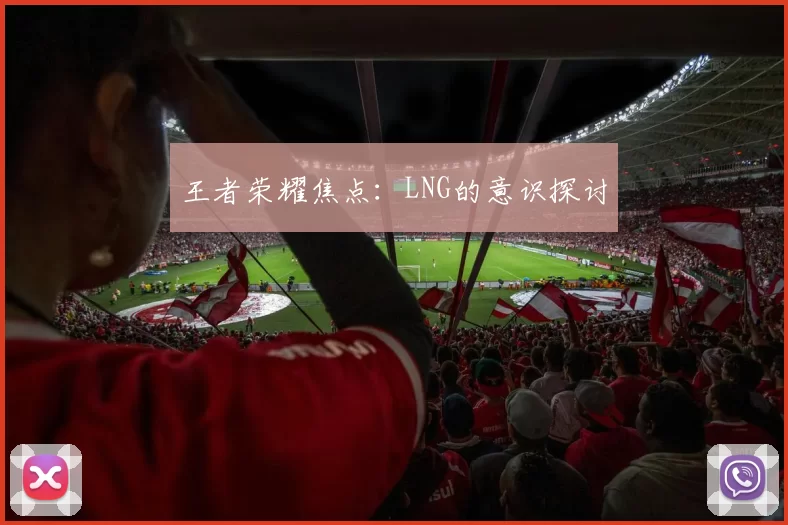 王者荣耀焦点：LNG的意识探讨