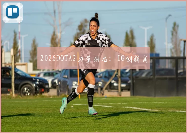 2026DOTA2力量排名：IG创新高