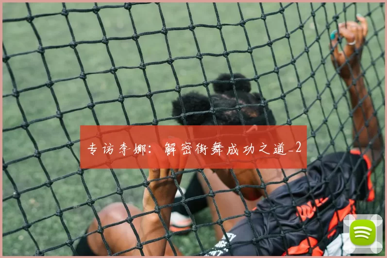 专访李娜：解密街舞成功之道_2