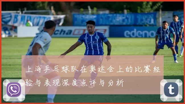 上海乒乓球队在奥运会上的比赛经验与表现深度点评与分析