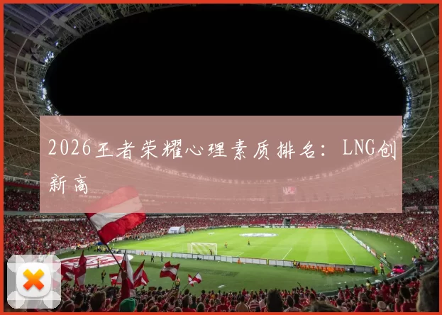 2026王者荣耀心理素质排名：LNG创新高