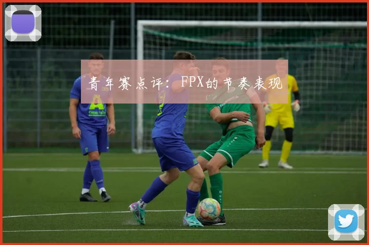 青年赛点评：FPX的节奏表现