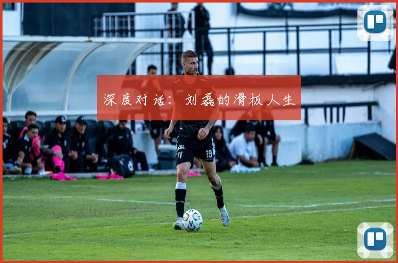 深度对话：刘磊的滑板人生