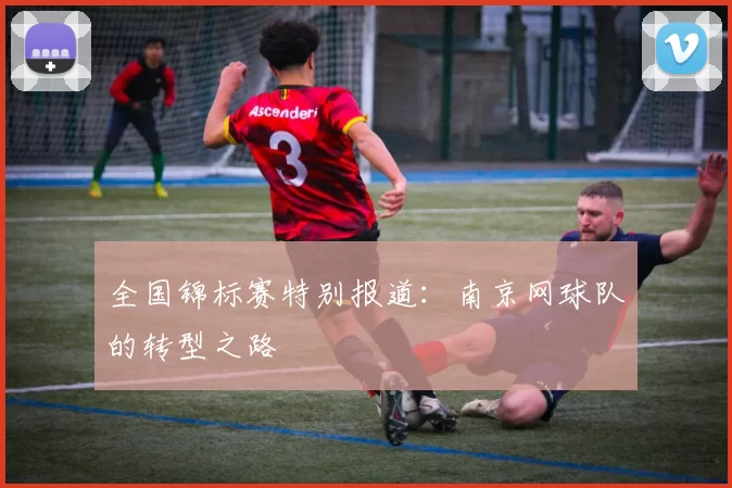 全国锦标赛特别报道：南京网球队的转型之路