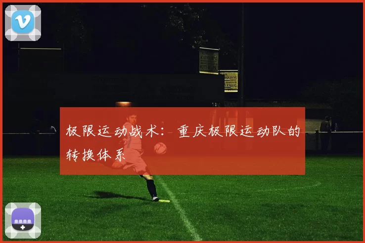 极限运动战术：重庆极限运动队的转换体系