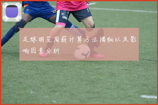 足球明星周薪计算方法揭秘以及影响因素分析