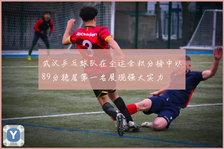 武汉乒乓球队在全运会积分榜中以89分稳居第一名展现强大实力