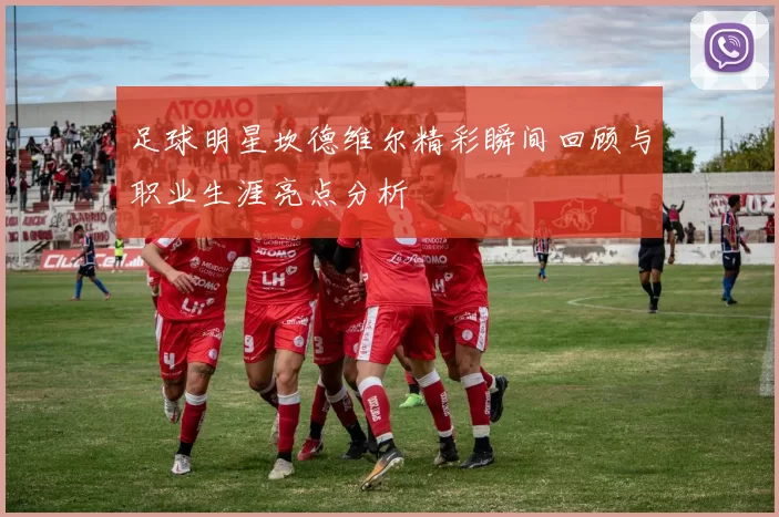 足球明星坎德维尔精彩瞬间回顾与职业生涯亮点分析