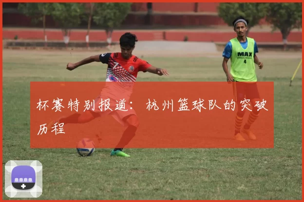 杯赛特别报道：杭州篮球队的突破历程