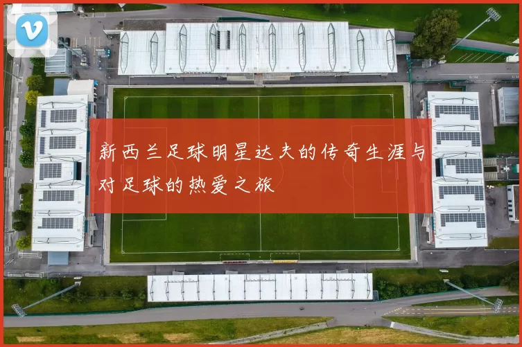 新西兰足球明星达夫的传奇生涯与对足球的热爱之旅