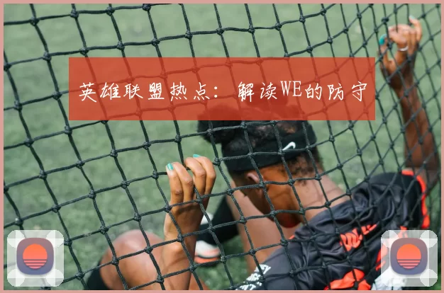 英雄联盟热点：解读WE的防守