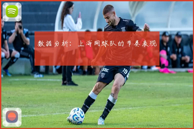 数据分析：上海网球队的节奏表现