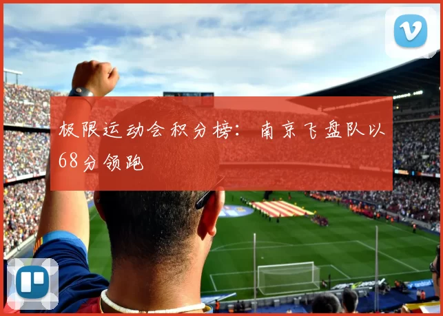 极限运动会积分榜：南京飞盘队以68分领跑