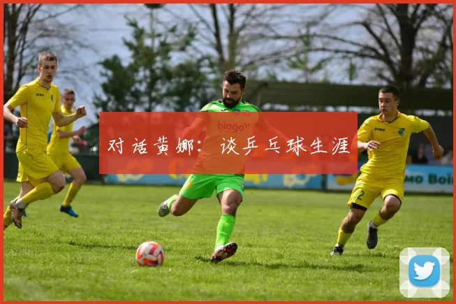 对话黄娜：谈乒乓球生涯